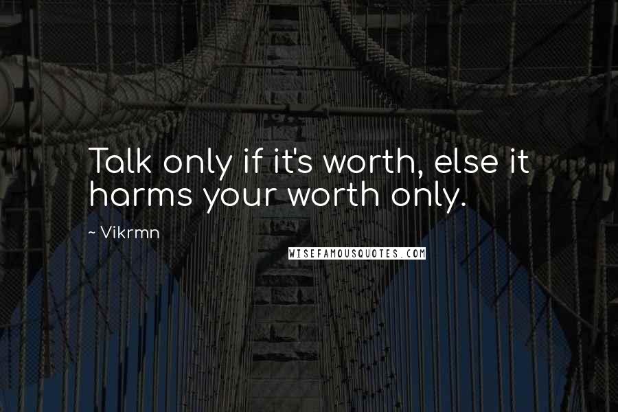 Vikrmn Quotes: Talk only if it's worth, else it harms your worth only.