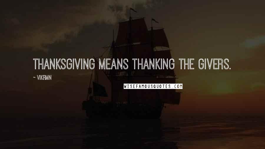 Vikrmn Quotes: Thanksgiving means thanking the givers.