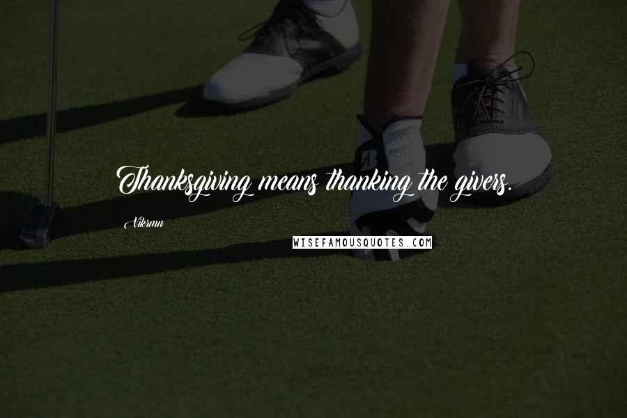 Vikrmn Quotes: Thanksgiving means thanking the givers.