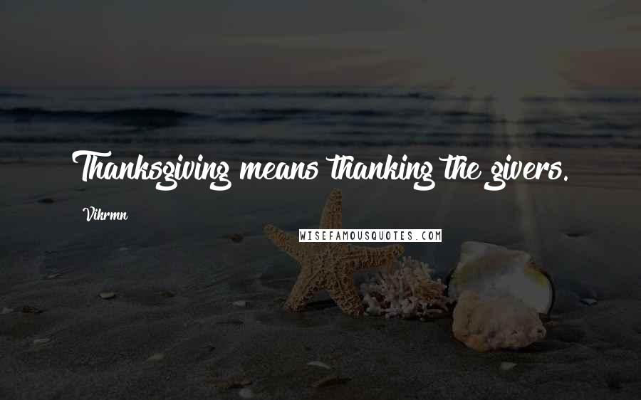 Vikrmn Quotes: Thanksgiving means thanking the givers.