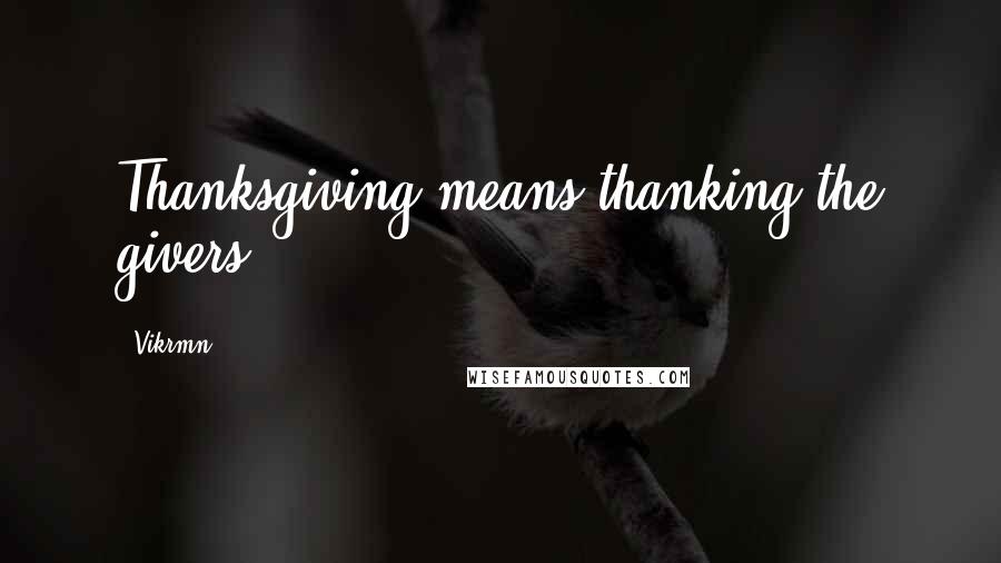 Vikrmn Quotes: Thanksgiving means thanking the givers.