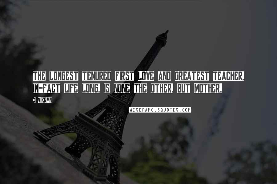 Vikrmn Quotes: The longest tenured First LOVE and Greatest TEACHER, in-fact life long, is none the other, but Mother.