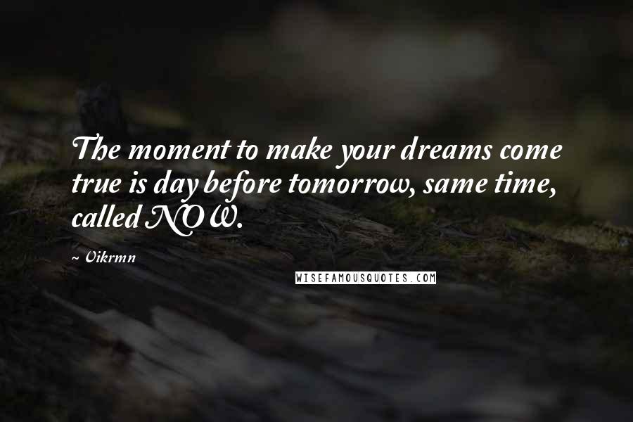 Vikrmn Quotes: The moment to make your dreams come true is day before tomorrow, same time, called NOW.