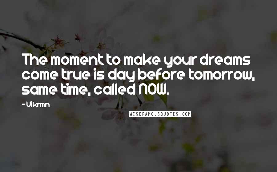 Vikrmn Quotes: The moment to make your dreams come true is day before tomorrow, same time, called NOW.