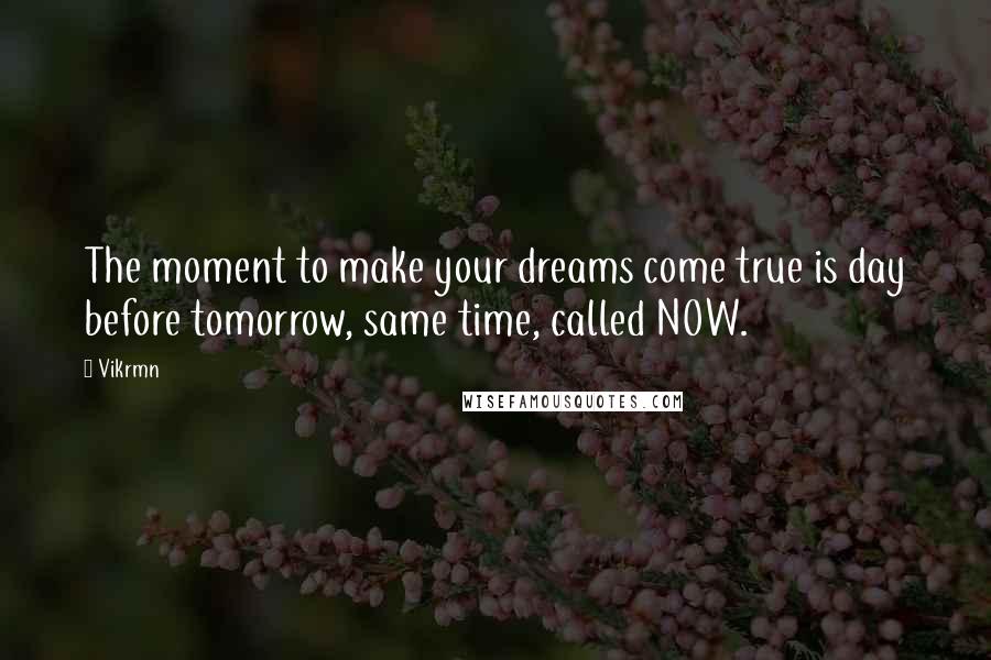 Vikrmn Quotes: The moment to make your dreams come true is day before tomorrow, same time, called NOW.