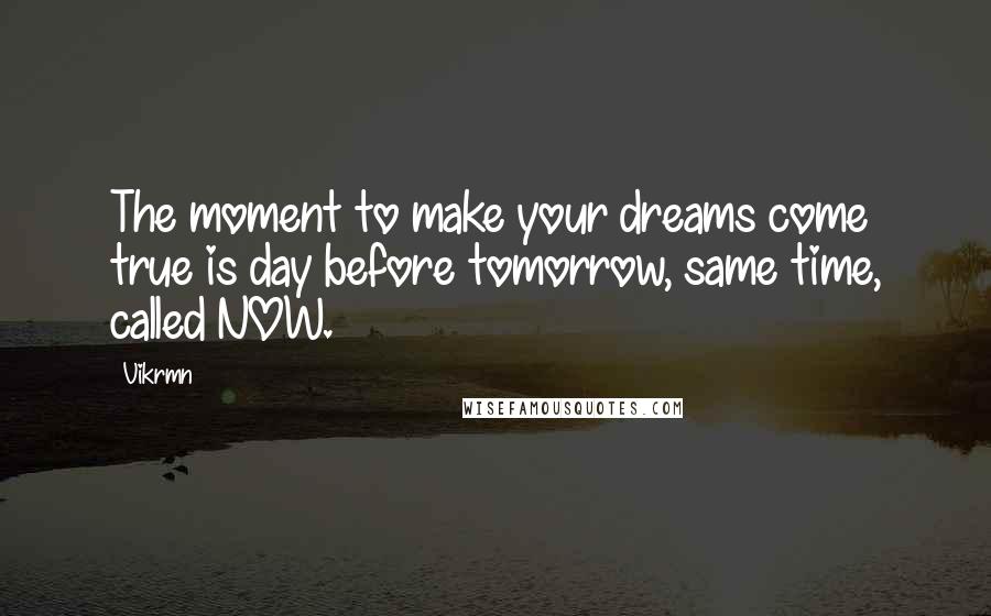 Vikrmn Quotes: The moment to make your dreams come true is day before tomorrow, same time, called NOW.