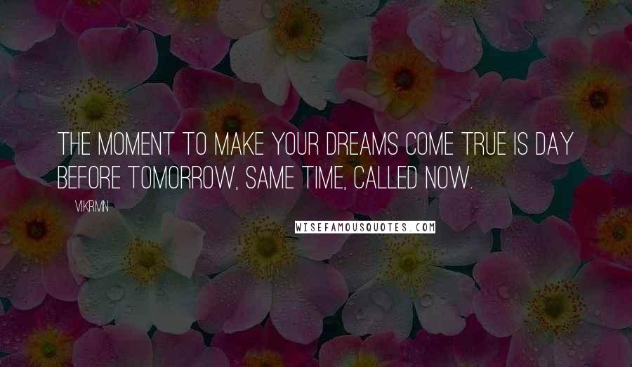 Vikrmn Quotes: The moment to make your dreams come true is day before tomorrow, same time, called NOW.