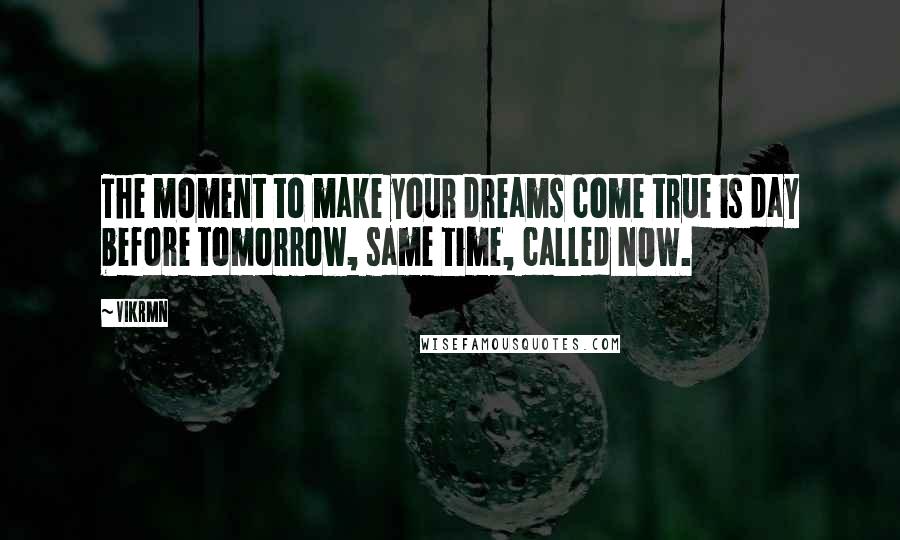 Vikrmn Quotes: The moment to make your dreams come true is day before tomorrow, same time, called NOW.