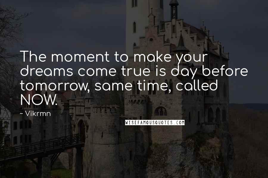 Vikrmn Quotes: The moment to make your dreams come true is day before tomorrow, same time, called NOW.