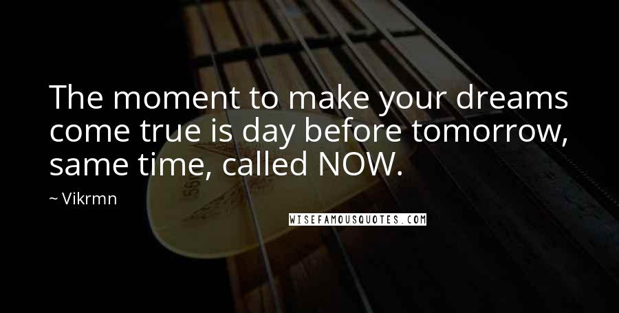 Vikrmn Quotes: The moment to make your dreams come true is day before tomorrow, same time, called NOW.