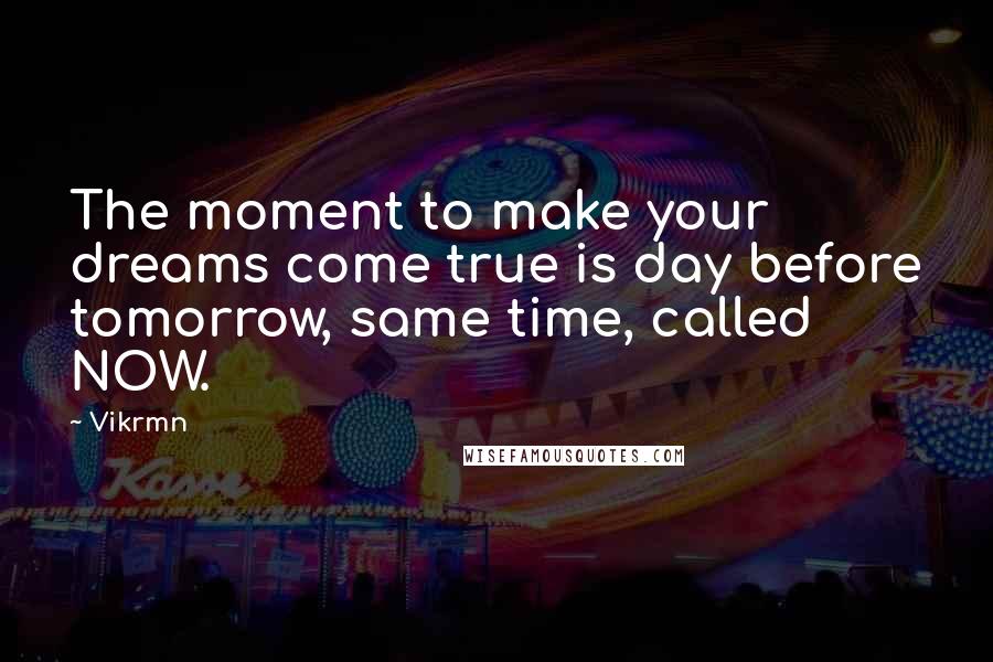 Vikrmn Quotes: The moment to make your dreams come true is day before tomorrow, same time, called NOW.