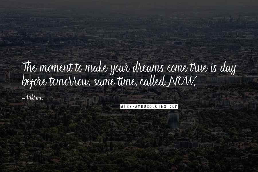 Vikrmn Quotes: The moment to make your dreams come true is day before tomorrow, same time, called NOW.