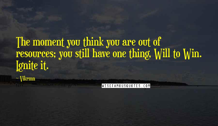 Vikrmn Quotes: The moment you think you are out of resources; you still have one thing, Will to Win. Ignite it.