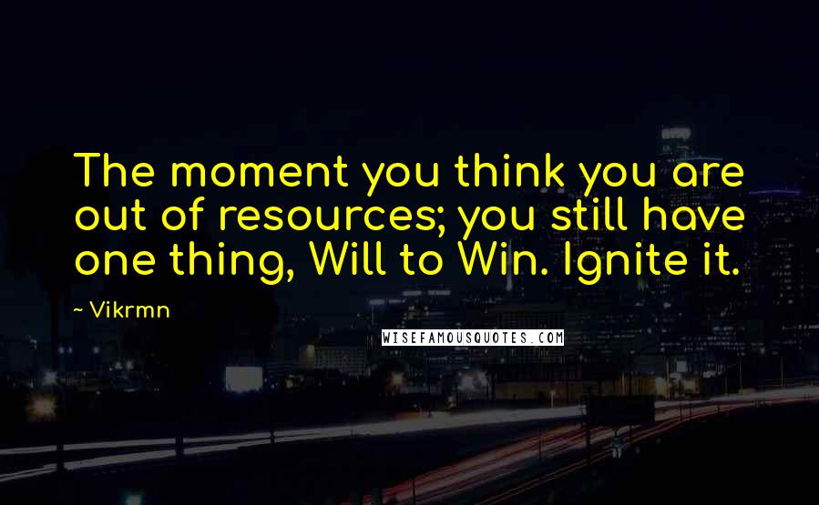 Vikrmn Quotes: The moment you think you are out of resources; you still have one thing, Will to Win. Ignite it.