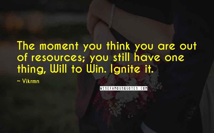 Vikrmn Quotes: The moment you think you are out of resources; you still have one thing, Will to Win. Ignite it.