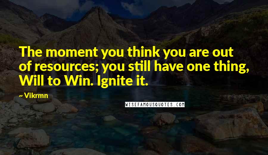 Vikrmn Quotes: The moment you think you are out of resources; you still have one thing, Will to Win. Ignite it.