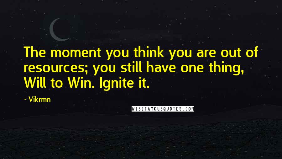 Vikrmn Quotes: The moment you think you are out of resources; you still have one thing, Will to Win. Ignite it.