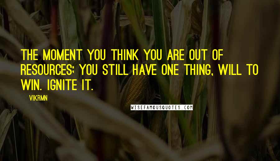 Vikrmn Quotes: The moment you think you are out of resources; you still have one thing, Will to Win. Ignite it.