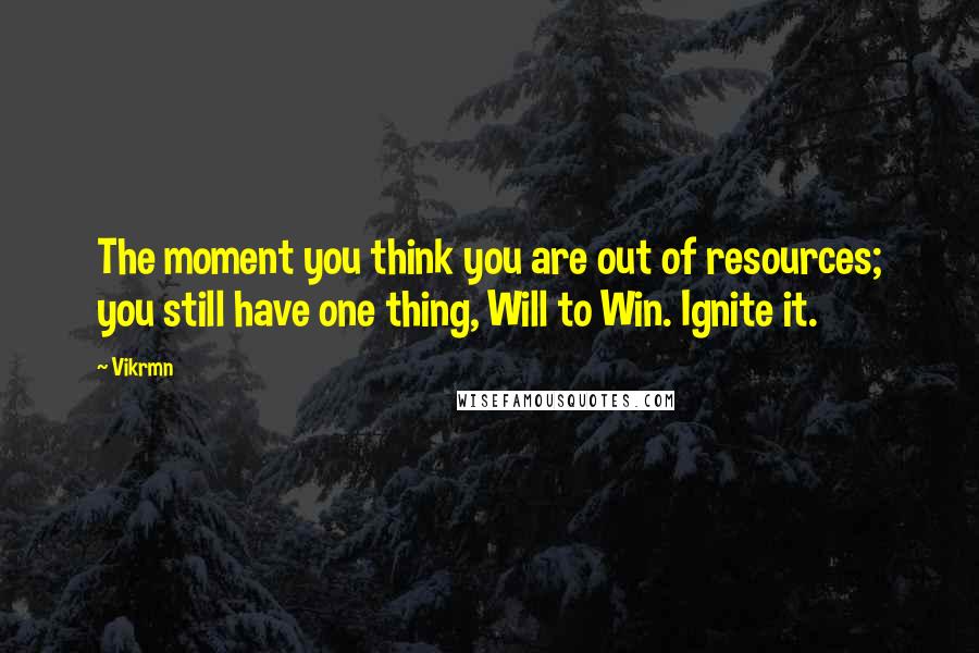 Vikrmn Quotes: The moment you think you are out of resources; you still have one thing, Will to Win. Ignite it.