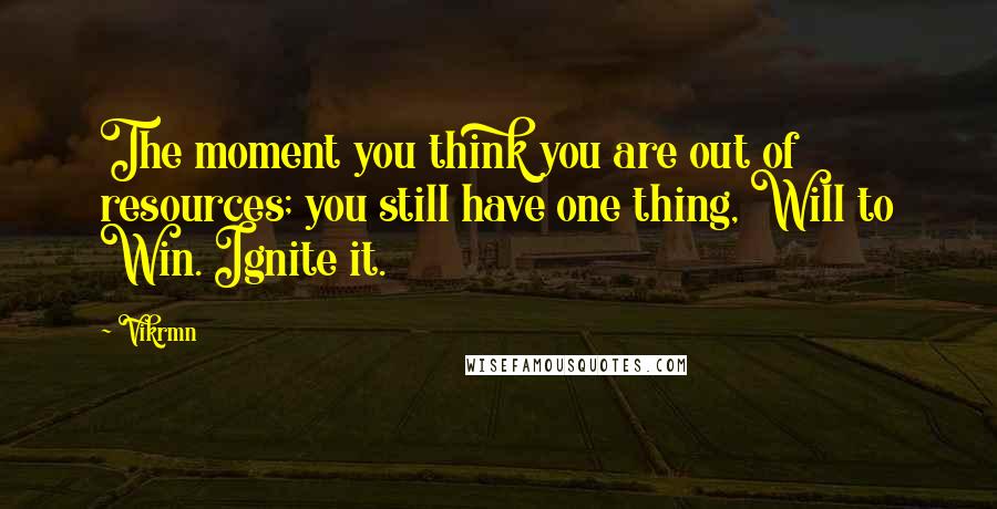 Vikrmn Quotes: The moment you think you are out of resources; you still have one thing, Will to Win. Ignite it.