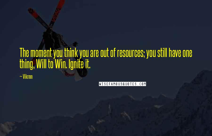 Vikrmn Quotes: The moment you think you are out of resources; you still have one thing, Will to Win. Ignite it.