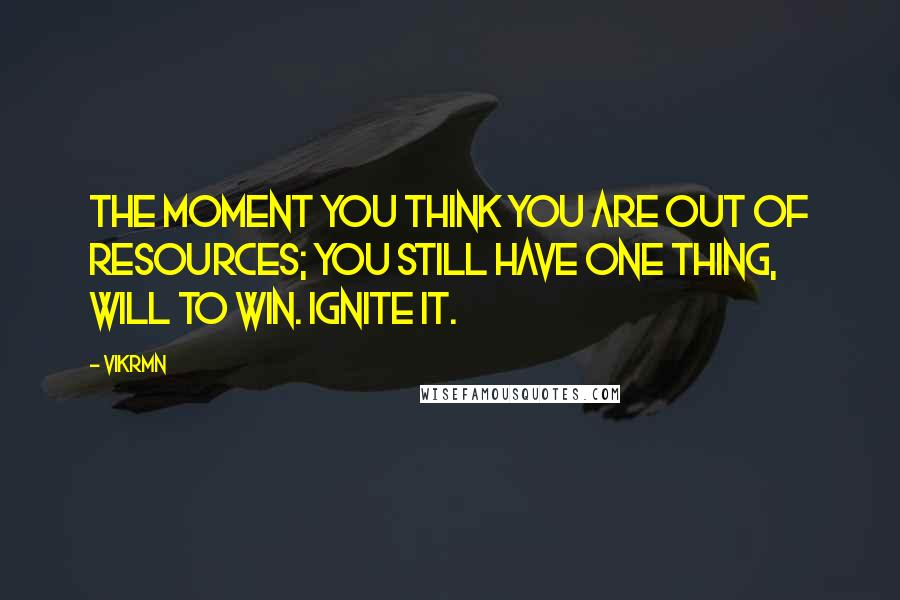 Vikrmn Quotes: The moment you think you are out of resources; you still have one thing, Will to Win. Ignite it.