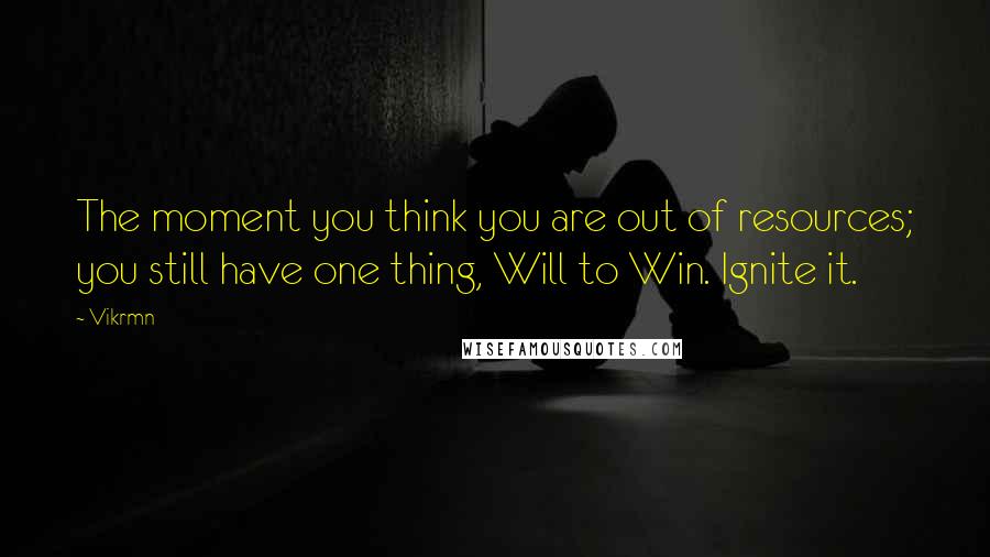 Vikrmn Quotes: The moment you think you are out of resources; you still have one thing, Will to Win. Ignite it.