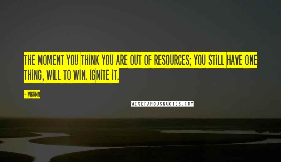 Vikrmn Quotes: The moment you think you are out of resources; you still have one thing, Will to Win. Ignite it.