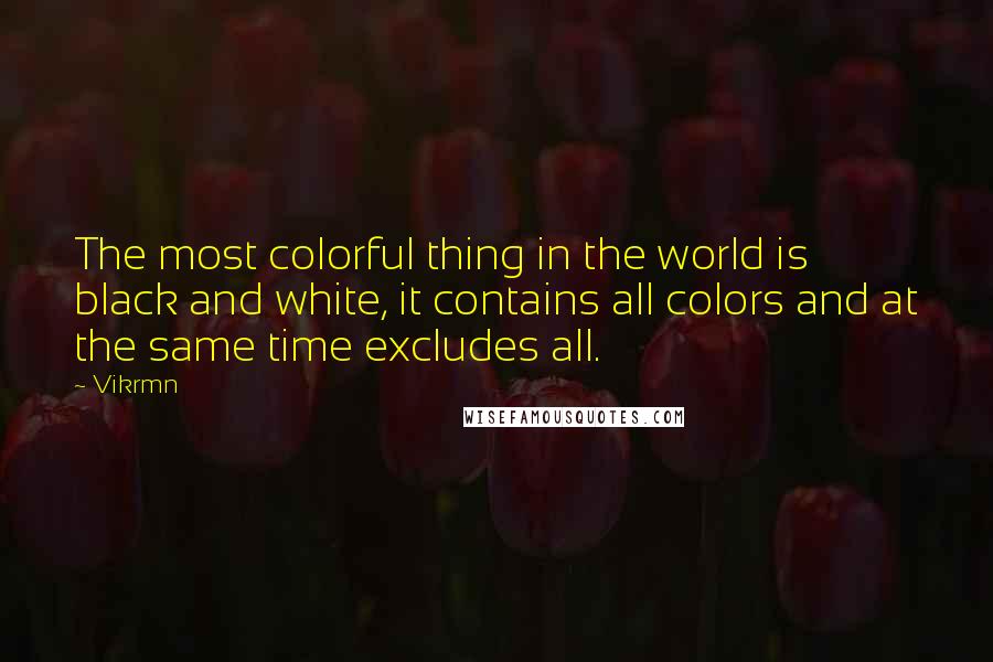 Vikrmn Quotes: The most colorful thing in the world is black and white, it contains all colors and at the same time excludes all.