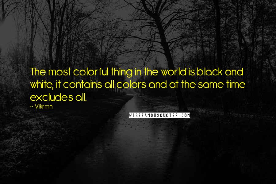 Vikrmn Quotes: The most colorful thing in the world is black and white, it contains all colors and at the same time excludes all.