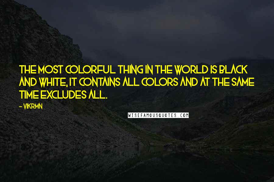 Vikrmn Quotes: The most colorful thing in the world is black and white, it contains all colors and at the same time excludes all.