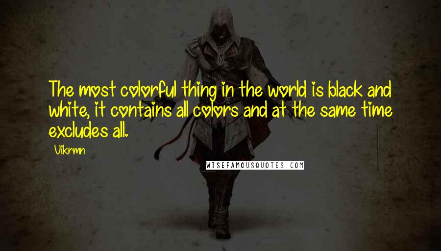 Vikrmn Quotes: The most colorful thing in the world is black and white, it contains all colors and at the same time excludes all.