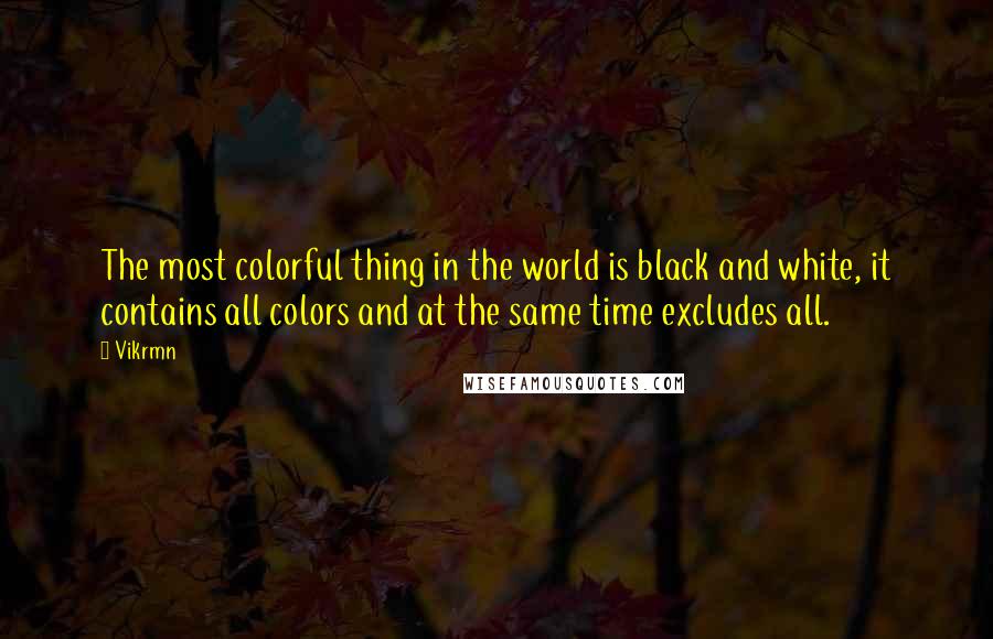 Vikrmn Quotes: The most colorful thing in the world is black and white, it contains all colors and at the same time excludes all.