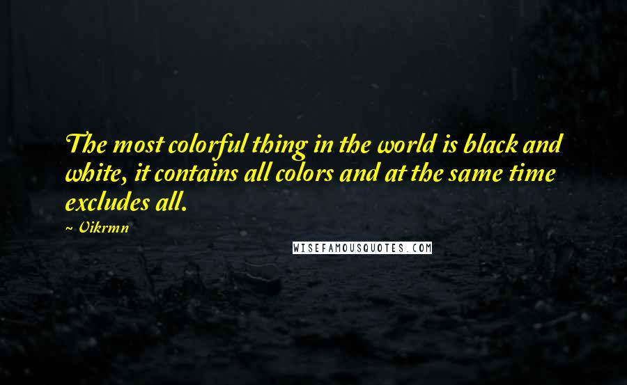 Vikrmn Quotes: The most colorful thing in the world is black and white, it contains all colors and at the same time excludes all.