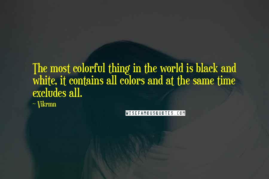 Vikrmn Quotes: The most colorful thing in the world is black and white, it contains all colors and at the same time excludes all.