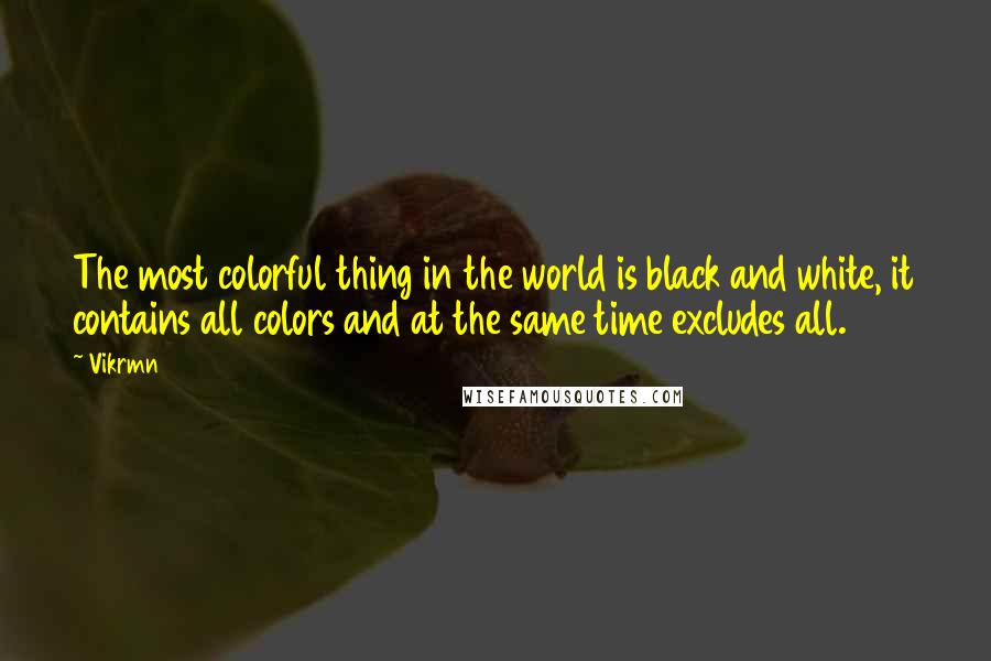 Vikrmn Quotes: The most colorful thing in the world is black and white, it contains all colors and at the same time excludes all.