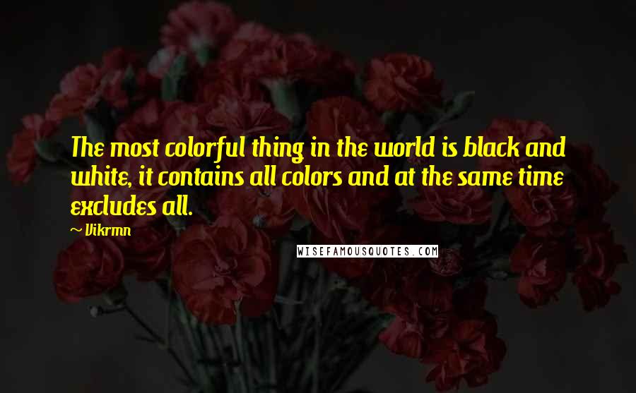 Vikrmn Quotes: The most colorful thing in the world is black and white, it contains all colors and at the same time excludes all.