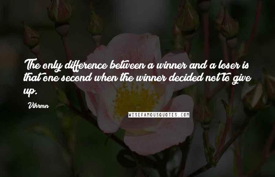 Vikrmn Quotes: The only difference between a winner and a loser is that one second when the winner decided not to give up.