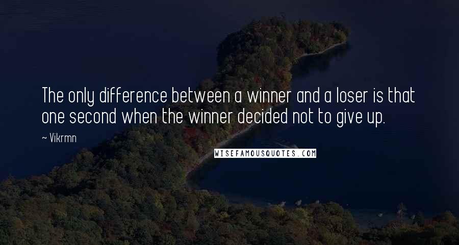 Vikrmn Quotes: The only difference between a winner and a loser is that one second when the winner decided not to give up.
