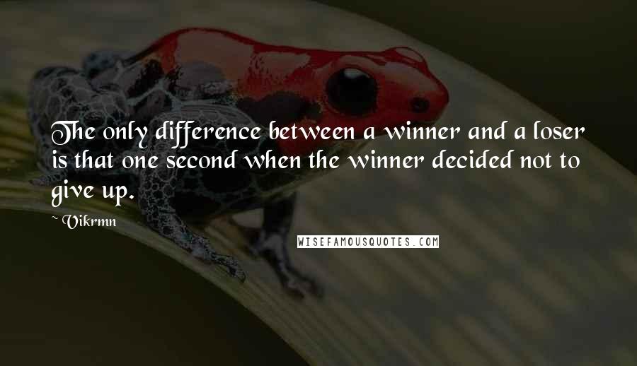 Vikrmn Quotes: The only difference between a winner and a loser is that one second when the winner decided not to give up.