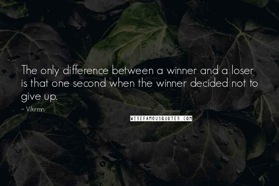 Vikrmn Quotes: The only difference between a winner and a loser is that one second when the winner decided not to give up.