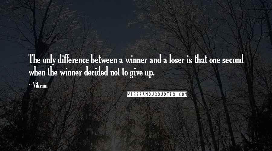 Vikrmn Quotes: The only difference between a winner and a loser is that one second when the winner decided not to give up.