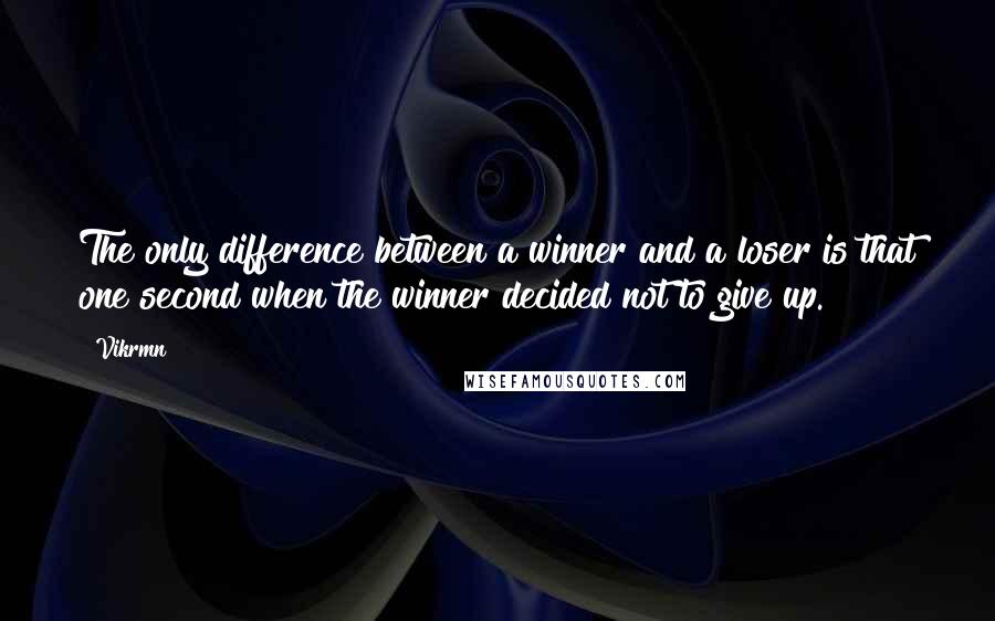 Vikrmn Quotes: The only difference between a winner and a loser is that one second when the winner decided not to give up.