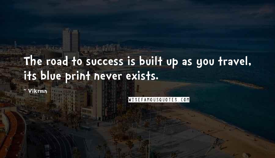 Vikrmn Quotes: The road to success is built up as you travel, its blue print never exists.