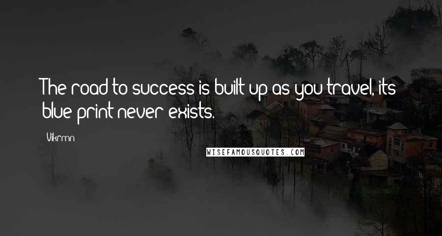 Vikrmn Quotes: The road to success is built up as you travel, its blue print never exists.