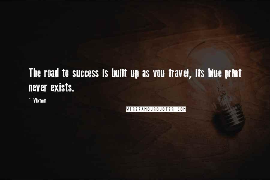 Vikrmn Quotes: The road to success is built up as you travel, its blue print never exists.