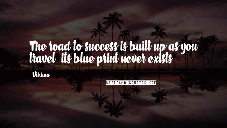 Vikrmn Quotes: The road to success is built up as you travel, its blue print never exists.