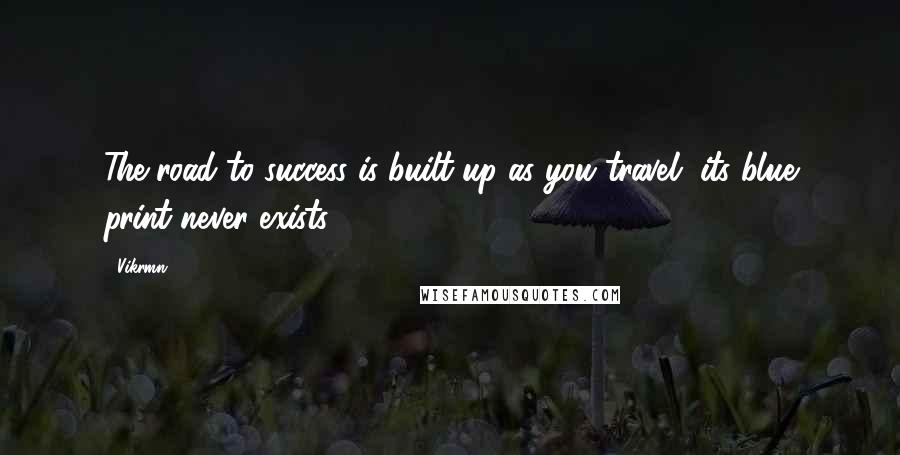 Vikrmn Quotes: The road to success is built up as you travel, its blue print never exists.