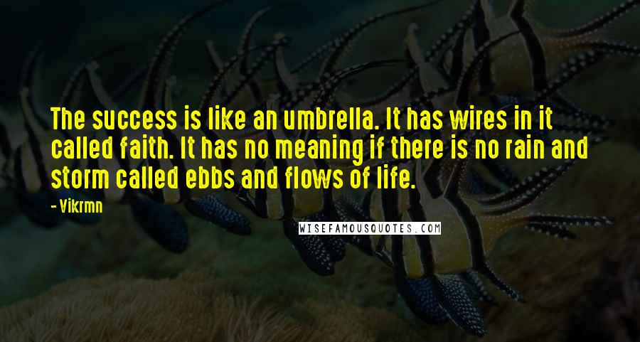 Vikrmn Quotes: The success is like an umbrella. It has wires in it called faith. It has no meaning if there is no rain and storm called ebbs and flows of life.