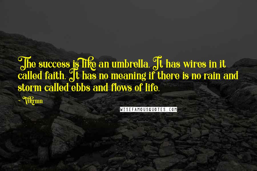 Vikrmn Quotes: The success is like an umbrella. It has wires in it called faith. It has no meaning if there is no rain and storm called ebbs and flows of life.